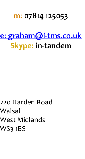m: 07814 125053  e: graham@i-tms.co.uk Skype: in-tandem      220 Harden Road Walsall West Midlands WS3 1BS